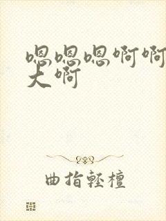 嗯嗯嗯啊啊啊好大啊