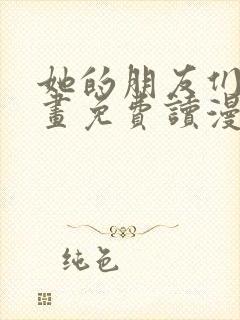 她的朋友们漫画画免费读漫画下拉式土豪漫画