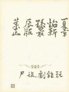 叶辰孙怡夏若雪正版最新章节列表封面