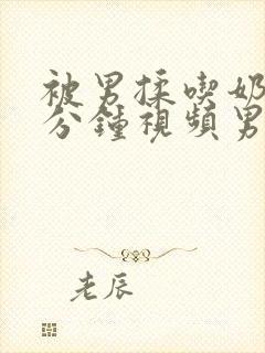 被男揉吃奶60分钟视频男人吸女人的奶头