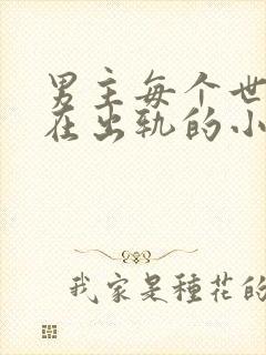 男主每个世界都在出轨的小说笔趣阁