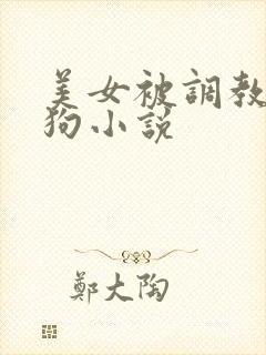 美女被调教成母狗小说