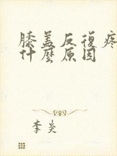 膝盖反复疼痛是什么原因