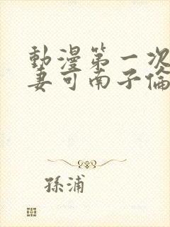 动漫第一次的人妻可南子伦理封面