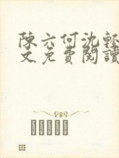 陈六何沈轻舞全文免费阅读最新章节笔趣阁