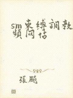 sm束缚调教视频网站