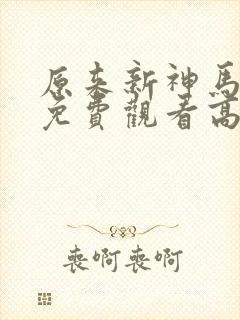 原来新神马电影免费观看高清
