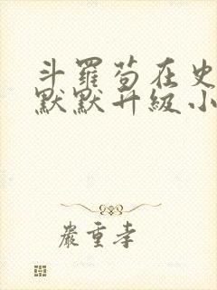 斗罗苟在史莱克默默升级小说免费阅读