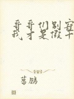 哥哥们别宠了,我才是假千金 短剧