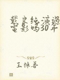 戴良纯演过风月电影吗30年是说从头