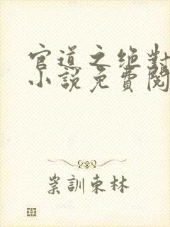 官道之绝对权力小说免费阅读无弹窗