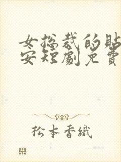 女总裁的贴身保安短剧免费在线