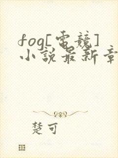 fog[电竞]小说最新章节阅读