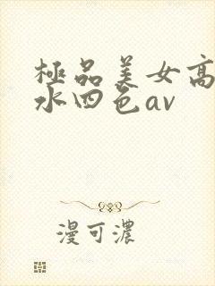 极品美女高潮喷水四色av