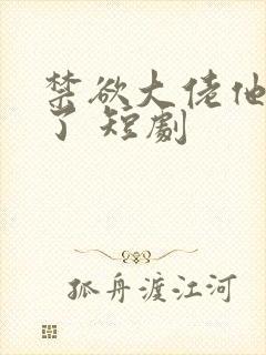 禁欲大佬他沦陷了 短剧