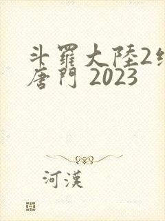 斗罗大陆2绝世唐门 2023
