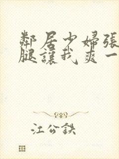 邻居少妇张开双腿让我爽一夜