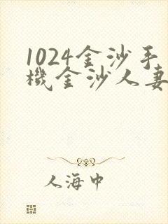 1024金沙手机金沙人妻懂旧版