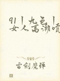 91丨九色丨老女人高潮喷水