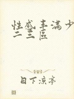 性感丰满少妇一二三区