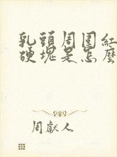 乳头周围红肿有硬块是怎么回事