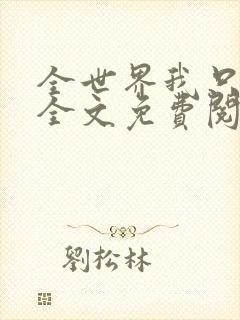 全世界我只要你全文免费阅读封面