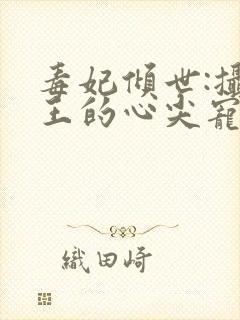 毒妃倾世:摄政王的心尖宠