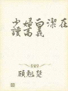 少妇白洁在线阅读高义