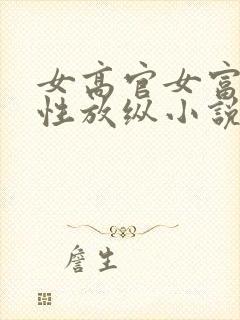 女高官女富婆的性放纵小说阅读