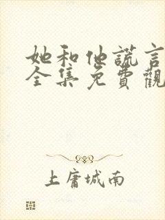 她和他谎言短剧全集免费观看高清