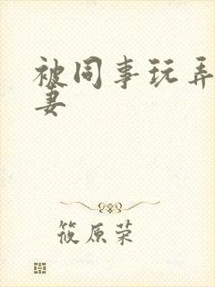 被同事玩弄的人妻