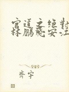 官道之绝对权力林鹏飞安江小说最新章