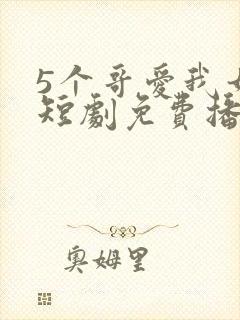 5个哥爱我如命短剧免费播放