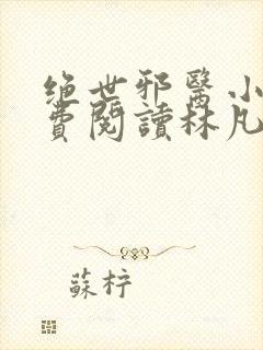 绝世邪医小说免费阅读林凡小说