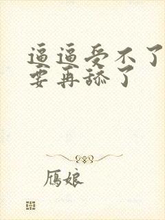 逼逼受不了了不要再舔了