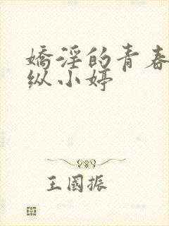 娇淫的青春之放纵小婷