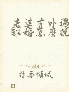 老婆有外遇了要离婚怎么挽回