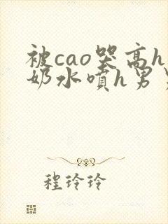 被cao哭高h奶水喷h男男快穿