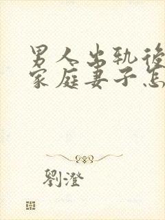 男人出轨后回归家庭妻子怎做