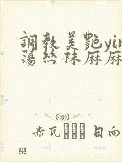 调教美艳yin荡丝袜麻麻