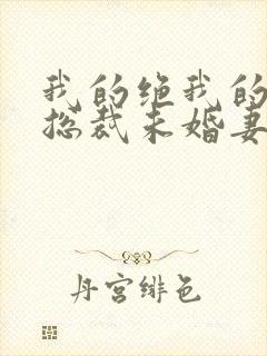 我的绝我的绝色总裁未婚妻