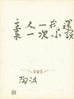 主人—我还想再来一次小说免费阅读封面