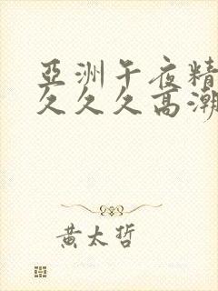 亚洲午夜精品久久久久高潮