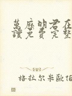 万历明君在线阅读免费完整版