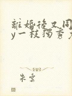 离婚后又同居by一枝独秀免费阅读