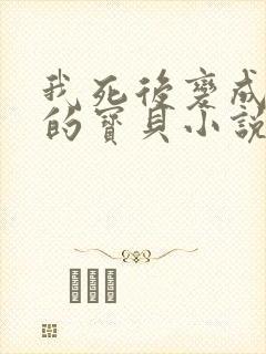 我死后变成谁家的宝贝小说免费阅读