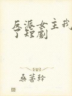 反派女主我抱走了短剧