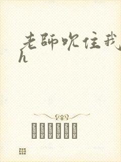 老师吮住我乳尖h