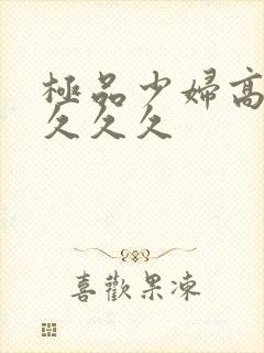 极品少妇高潮久久久久封面