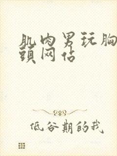 肌肉男玩胸肌奶头网站